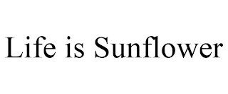 LIFE IS SUNFLOWER
