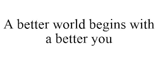 A BETTER WORLD BEGINS WITH A BETTER YOU