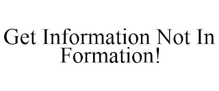 GET INFORMATION NOT IN FORMATION!