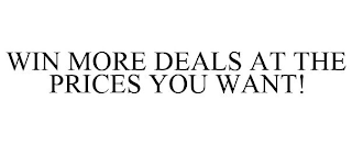 WIN MORE DEALS AT THE PRICES YOU WANT!