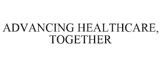 ADVANCING HEALTHCARE, TOGETHER