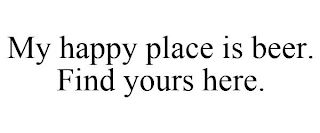 MY HAPPY PLACE IS BEER. FIND YOURS HERE.