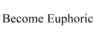 BECOME EUPHORIC