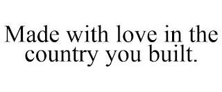 MADE WITH LOVE IN THE COUNTRY YOU BUILT.