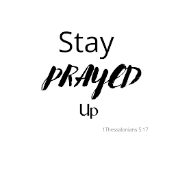 STAY PRAYED UP 1 THESSALONIANS 5:17