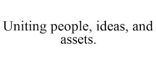 UNITING PEOPLE, IDEAS, AND ASSETS.