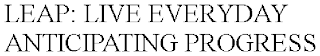 LEAP: LIVE EVERYDAY ANTICIPATING PROGRESS