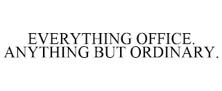 EVERYTHING OFFICE. ANYTHING BUT ORDINARY.