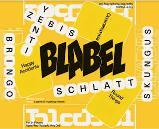 BLABEL ROUND THINGS HAPPY ACCIDENTS ONOMATOPOEIA BRINGO ZEBIS YENTI SCHLATT SKUNGUS FOR 2+ PLAYERS AGES: VERY YOUNG TO VERY OLD BLA-BEL /BLABEL/ NOUN: A GAME OF MADE-UP WORDS