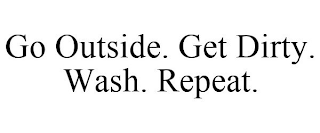 GO OUTSIDE. GET DIRTY. WASH. REPEAT.