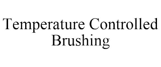 TEMPERATURE CONTROLLED BRUSHING