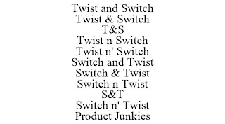 TWIST AND SWITCH TWIST & SWITCH T&S TWIST N SWITCH TWIST N' SWITCH SWITCH AND TWIST SWITCH & TWIST SWITCH N TWIST S&T SWITCH N' TWIST PRODUCT JUNKIES