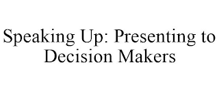 SPEAKING UP: PRESENTING TO DECISION MAKERS