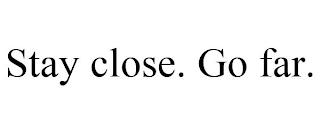 STAY CLOSE. GO FAR.