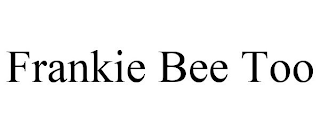 FRANKIE BEE TOO