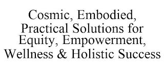 COSMIC, EMBODIED, PRACTICAL SOLUTIONS FOR EQUITY, EMPOWERMENT, WELLNESS & HOLISTIC SUCCESS