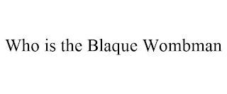 WHO IS THE BLAQUE WOMBMAN