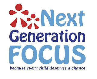 NEXT GENERATION FOCUS BECAUSE EVERY CHILD DESERVES A CHANCE