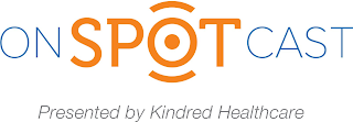 ONSPOTCAST PRESENTED BY KINDRED HEALTHCARE