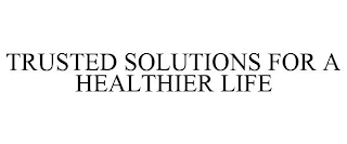 TRUSTED SOLUTIONS FOR A HEALTHIER LIFE