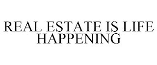 REAL ESTATE IS LIFE HAPPENING