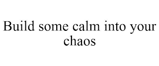 BUILD SOME CALM INTO YOUR CHAOS