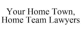 YOUR HOME TOWN, HOME TEAM LAWYERS