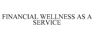 FINANCIAL WELLNESS AS A SERVICE