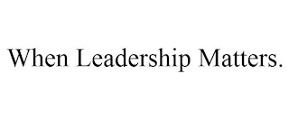 WHEN LEADERSHIP MATTERS.