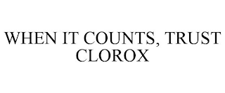 WHEN IT COUNTS, TRUST CLOROX