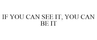 IF YOU CAN SEE IT, YOU CAN BE IT