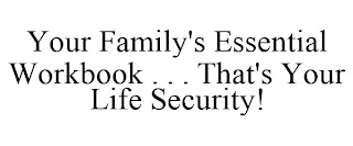 YOUR FAMILY'S ESSENTIAL WORKBOOK . . . THAT'S YOUR LIFE SECURITY!