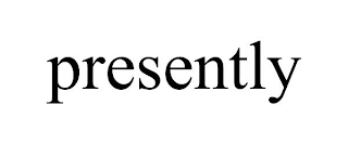 PRESENTLY