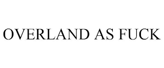 OVERLAND AS FUCK