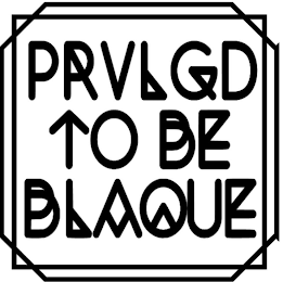 PRVLGD TO BE BLAQUE