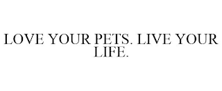 LOVE YOUR PETS. LIVE YOUR LIFE.