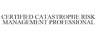 CERTIFIED CATASTROPHE RISK MANAGEMENT PROFESSIONAL