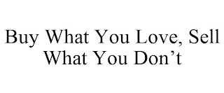 BUY WHAT YOU LOVE, SELL WHAT YOU DON'T