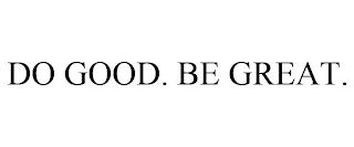 DO GOOD. BE GREAT.