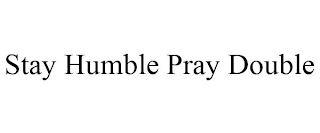 STAY HUMBLE PRAY DOUBLE