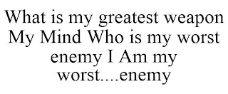 WHAT IS MY GREATEST WEAPON MY MIND WHO IS MY WORST ENEMY I AM MY WORST....ENEMY