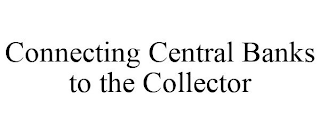 CONNECTING CENTRAL BANKS TO THE COLLECTOR