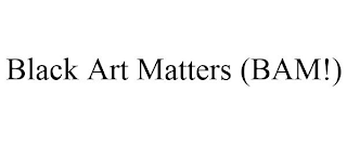 BLACK ART MATTERS (BAM!)