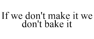 IF WE DON'T MAKE IT WE DON'T BAKE IT