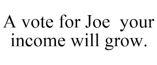 A VOTE FOR JOE YOUR INCOME WILL GROW.