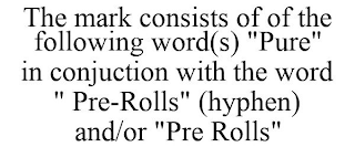 THE MARK CONSISTS OF OF THE FOLLOWING WORD(S) "PURE" IN CONJUCTION WITH THE WORD " PRE-ROLLS" (HYPHEN) AND/OR "PRE ROLLS"