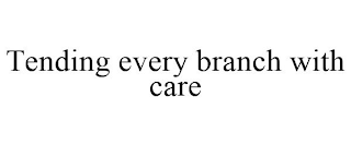 TENDING EVERY BRANCH WITH CARE