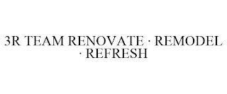 3R TEAM RENOVATE · REMODEL · REFRESH