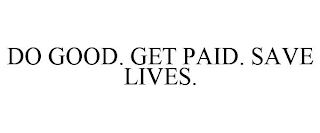 DO GOOD. GET PAID. SAVE LIVES.