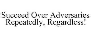 SUCCEED OVER ADVERSARIES REPEATEDLY, REGARDLESS!